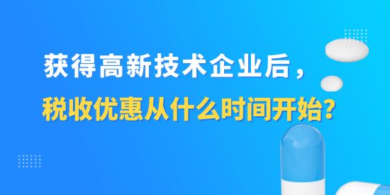 獲得高新技術企業后，稅收優惠從什么時間開始？