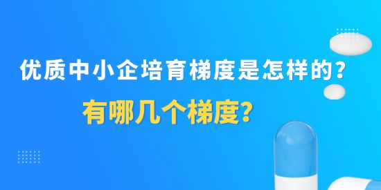 優質中小企培育梯度是怎樣的？有哪幾個梯度？