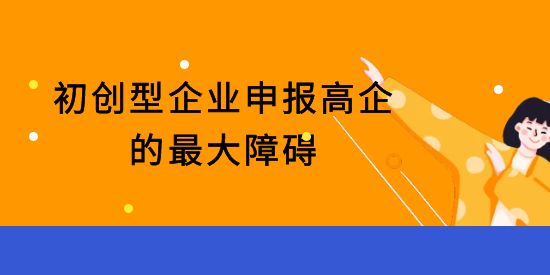 初創(chuàng)型企業(yè)申報(bào)高新技術(shù)企業(yè)的最大障礙