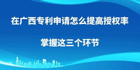 廣西專利申請,專利申請怎么提高授權率,專利申請,