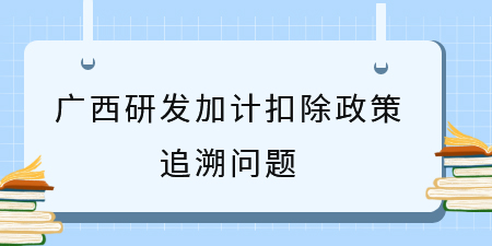 之前符合廣西研發加計扣除政策沒申請，能追溯補申請嗎？