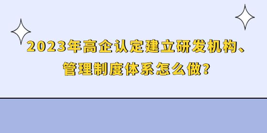 2023年高企認定建立研發機構、管理制度體系怎么做？