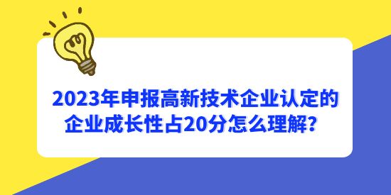 2023年申報高新技術企業認定的企業成長性占20分怎么理解？