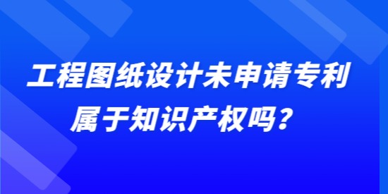 工程圖紙設計未申請專利屬于知識產權嗎？