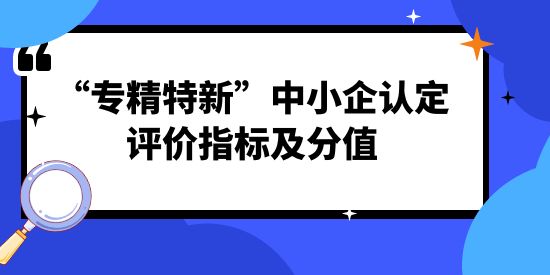 “專精特新”中小企認(rèn)定評(píng)價(jià)指標(biāo)及分值