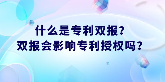 什么是專利雙報？雙報會影響專利授權嗎？