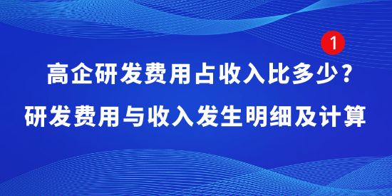 高企研發費用占收入比多少?研發費用與收入發生明細及計算