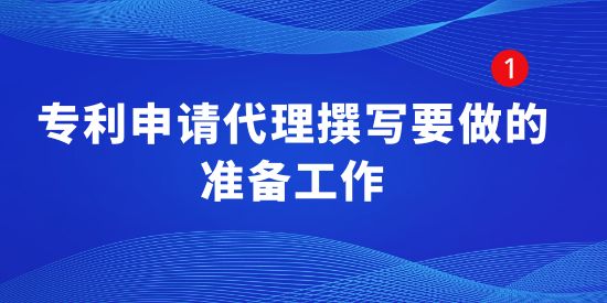 專利申請代理撰寫要做的準備工作,