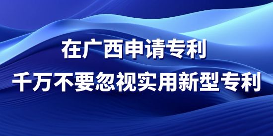 在廣西申請專利，千萬不要忽視實(shí)用新型專利