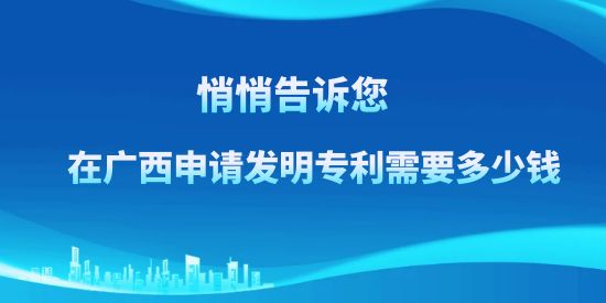 悄悄告訴訴您，在廣西申請發(fā)明專利需要多少錢？