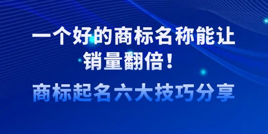 一個好的商標名稱能讓銷量翻倍！商標起名六大技巧分享