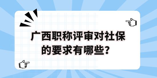 廣西職稱評審對社保的要求有哪些？