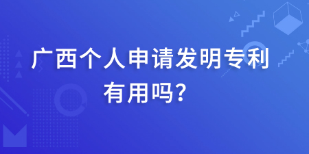 廣西發(fā)明專利本人起什么作用,個人申請發(fā)明專利有用嗎,