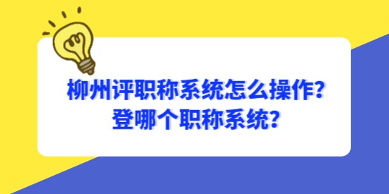 柳州評(píng)職稱系統(tǒng)怎么操作？登哪個(gè)職稱系統(tǒng)？