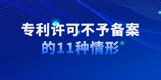 收藏！專利許可不予備案的11種情形